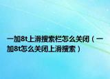 一加8t上滑搜索栏怎么关闭（一加8t怎么关闭上滑搜索）