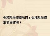 央视科学探索节目（央视科学探索节目时间）