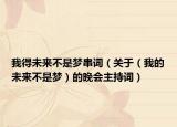 我得未来不是梦串词（关于（我的未来不是梦）的晚会主持词）