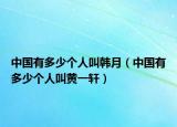 中国有多少个人叫韩月（中国有多少个人叫黄一轩）