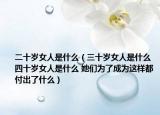 二十岁女人是什么（三十岁女人是什么 四十岁女人是什么 她们为了成为这样都付出了什么）