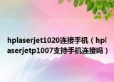 hplaserjet1020连接手机（hplaserjetp1007支持手机连接吗）