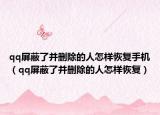 qq屏蔽了并删除的人怎样恢复手机（qq屏蔽了并删除的人怎样恢复）