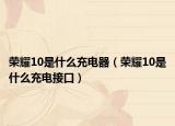 荣耀10是什么充电器（荣耀10是什么充电接口）
