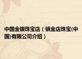 中国金银珠宝店（镇金店珠宝(中国)有限公司介绍）