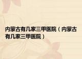 内蒙古有几家三甲医院（内蒙古有几家三甲医院）