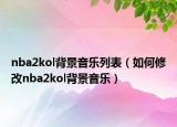 nba2kol背景音乐列表（如何修改nba2kol背景音乐）