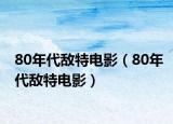 80年代敌特电影（80年代敌特电影）