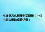 小红书怎么删除购买记录（小红书怎么删除观看记录）