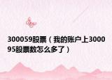 300059股票（我的账户上300095股票数怎么多了）