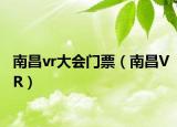 南昌vr大会门票（南昌VR）