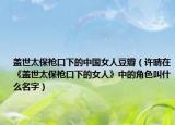 盖世太保枪口下的中国女人豆瓣（许晴在《盖世太保枪口下的女人》中的角色叫什么名字）