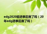 edg2020能进季后赛了吗（20年edg进季后赛了吗）
