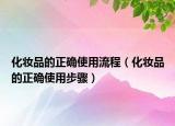 化妆品的正确使用流程（化妆品的正确使用步骤）