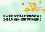 身边女性太少找不到女朋友咋办（为什么附近的人里找不到女朋友）
