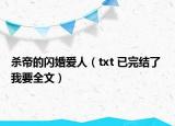 杀帝的闪婚爱人（txt 已完结了 我要全文）