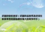 武磊欧联杯首球（武磊欧战首秀造进球在新赛季他将面临哪些强大的竞争对手）