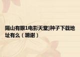 隔山有眼1电影天堂]种子下载地址有么（跪谢）
