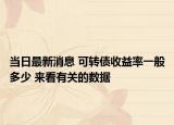 当日最新消息 可转债收益率一般多少 来看有关的数据