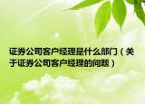证券公司客户经理是什么部门（关于证券公司客户经理的问题）