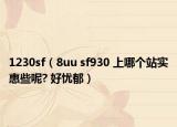 1230sf（8uu sf930 上哪个站实惠些呢? 好忧郁）
