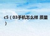c5（03手机怎么样 质量）