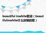 beautiful inwhite歌词（beautifulinwhite什么时候的歌）