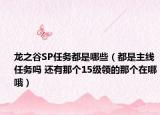 龙之谷SP任务都是哪些（都是主线任务吗 还有那个15级领的那个在哪哦）