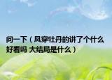 问一下（凤穿牡丹的讲了个什么 好看吗 大结局是什么）