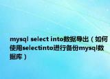 mysql select into数据导出（如何使用selectinto进行备份mysql数据库）