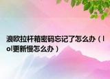 浪欧拉杆箱密码忘记了怎么办（lol更新慢怎么办）