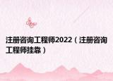 注册咨询工程师2022（注册咨询工程师挂靠）