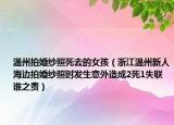 温州拍婚纱照死去的女孩（浙江温州新人海边拍婚纱照时发生意外造成2死1失联谁之责）