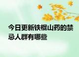 今日更新铁棍山药的禁忌人群有哪些
