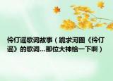 伶仃谣歌词故事（跪求河图《伶仃谣》的歌词…那位大神给一下啊）