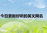 今日更新好听的英文网名