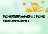 脉冲氩弧焊机参数调节（脉冲氩弧焊机参数设置表）