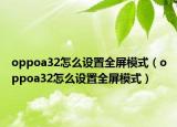 oppoa32怎么设置全屏模式（oppoa32怎么设置全屏模式）
