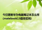 今日更新华为电脑笔记本怎么样(matebook13值得买吗)