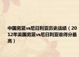 中国男篮vs尼日利亚历史战绩（2012年美国男篮vs尼日利亚谁得分最高）