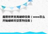 魔兽世界支离破碎任务（wow怎么开始破碎天空系列任务）