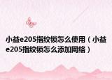 小益e205指纹锁怎么使用（小益e205指纹锁怎么添加网络）