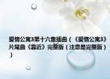爱情公寓3第十六集插曲（《爱情公寓3》片尾曲《靠近》完整版（注意是完整版））