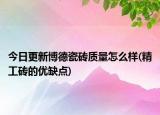 今日更新博德瓷砖质量怎么样(精工砖的优缺点)