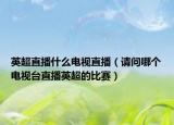 英超直播什么电视直播（请问哪个电视台直播英超的比赛）