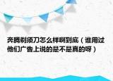 奔腾剃须刀怎么样啊到底（谁用过他们广告上说的是不是真的呀）