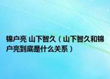 锦户亮 山下智久（山下智久和锦户亮到底是什么关系）
