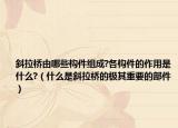 斜拉桥由哪些构件组成?各构件的作用是什么?（什么是斜拉桥的极其重要的部件）