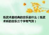 练武术最经典的音乐是什么（练武术听的音乐三个字有气势）