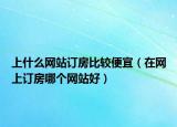 上什么网站订房比较便宜（在网上订房哪个网站好）